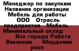 Менеджер по закупкам › Название организации ­ Мебель для работы, ООО › Отрасль предприятия ­ Мебель › Минимальный оклад ­ 15 000 - Все города Работа » Вакансии   . Мордовия респ.